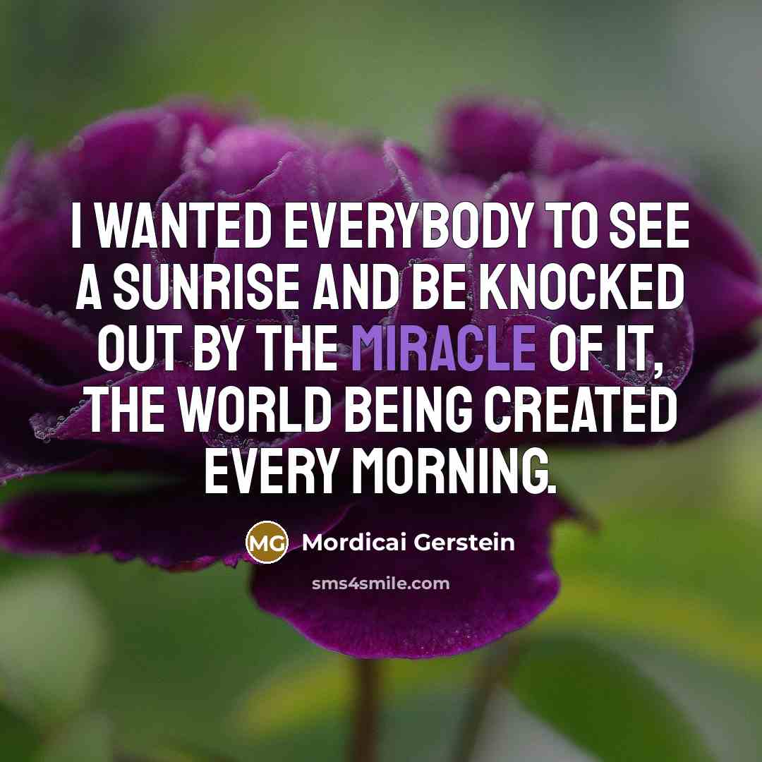 “I wanted everybody to see a sunrise and be knocked…” quote by Mordicai Gerstein