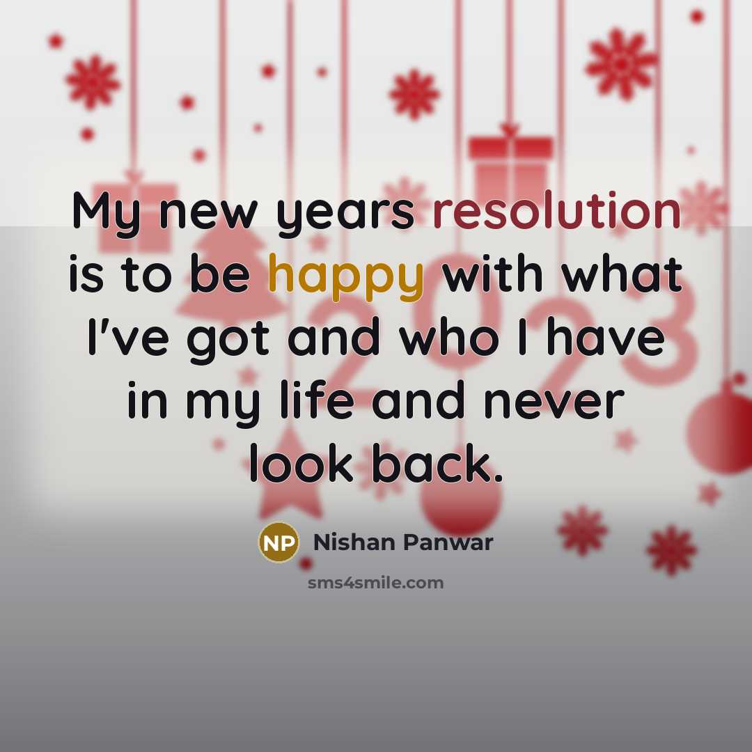 “My new years resolution is to be happy with what I've got and who I have in my life and never look back.” quote by Nishan Panwar