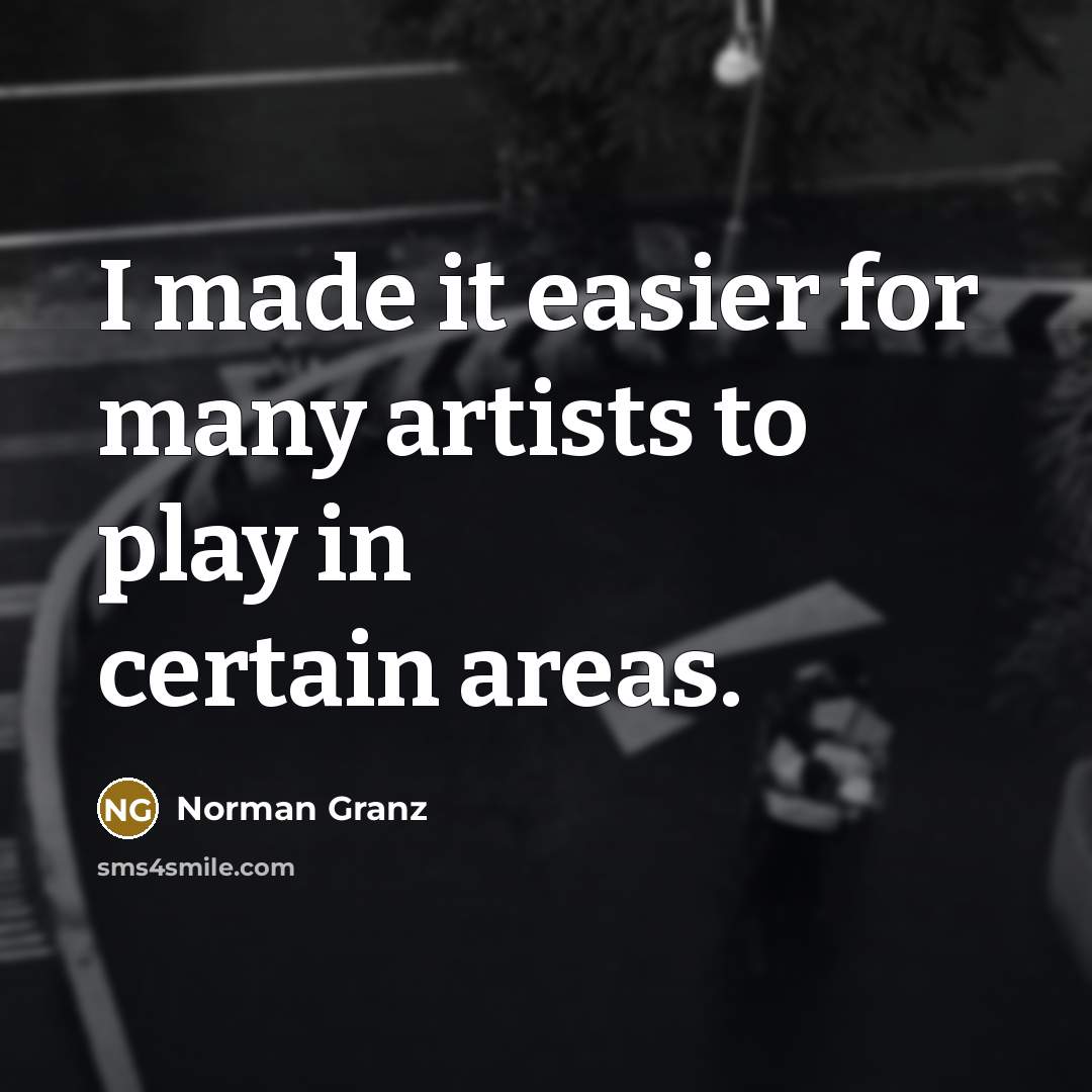 “I made it easier for many artists to play in…” quote by Norman Granz