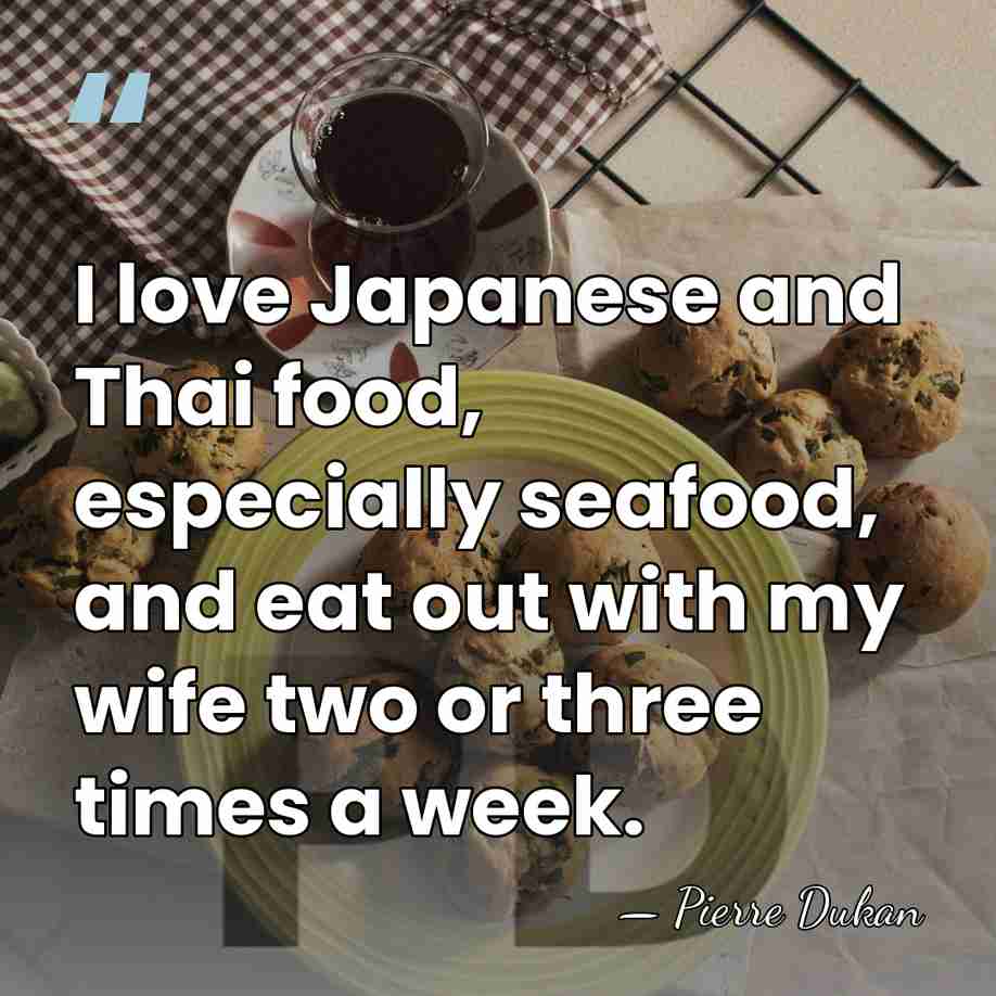 I love Japanese and Thai food, especially seafood, and eat out with&hellip; - Pierre Dukan