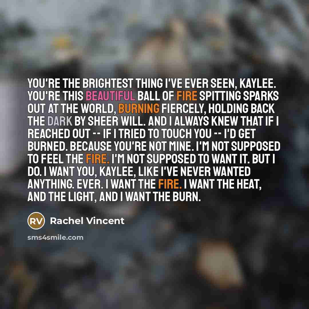 “You're the brightest thing I've ever seen, Kaylee. You're this…” quote by Rachel Vincent