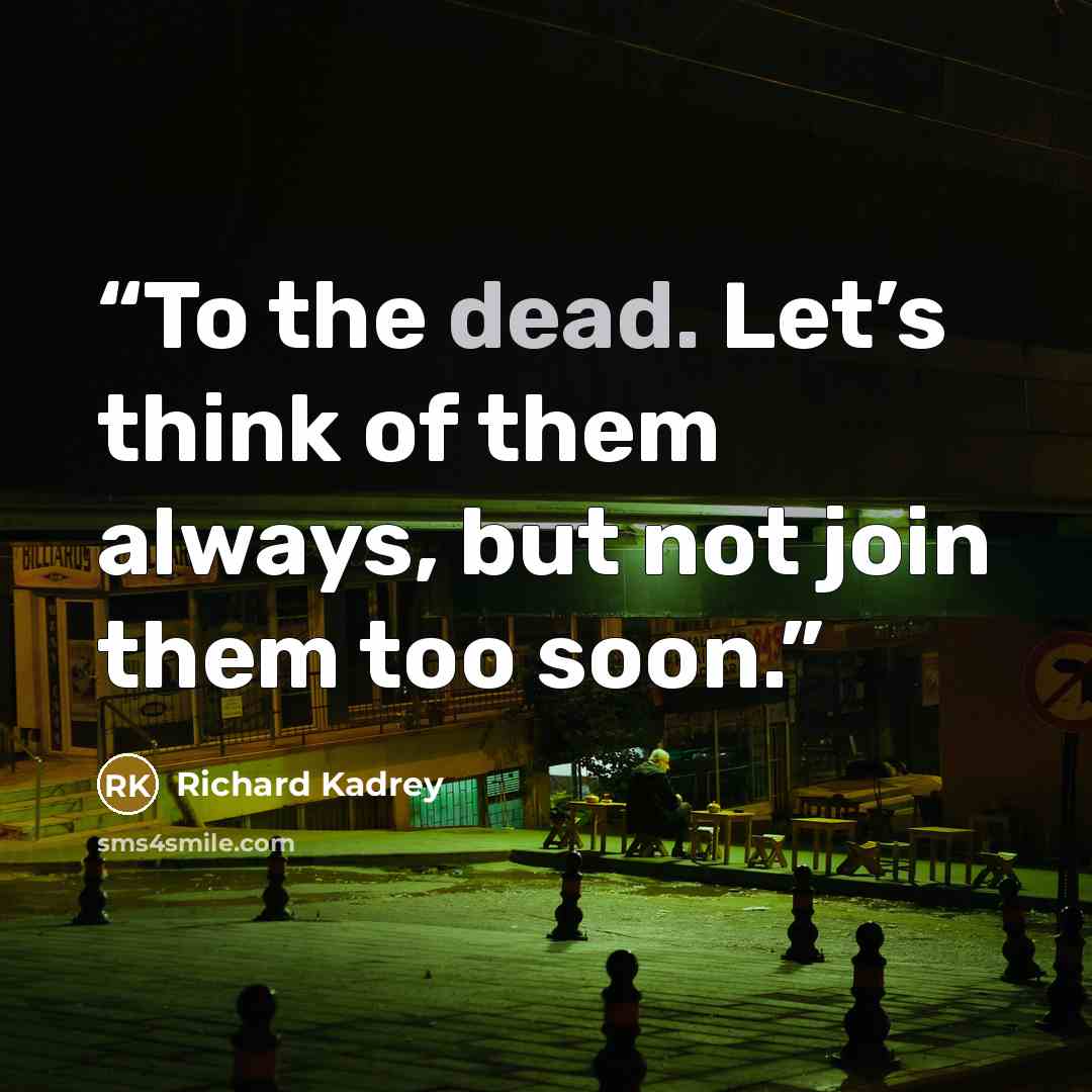 “To the dead. Let’s think of them always, but not join them too soon.” quote by Richard Kadrey