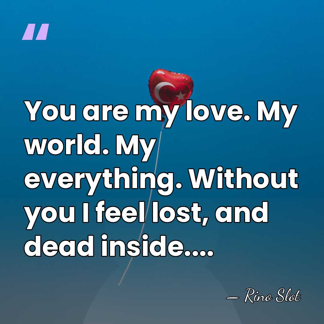 You are my love. My world. My everything. Without you I feel&hellip; - Rino Slot
