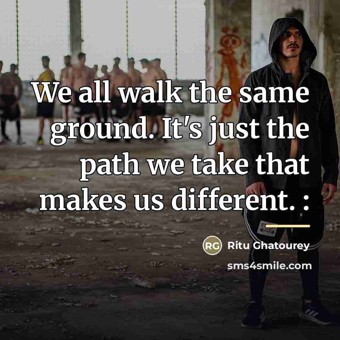 “We all walk the same ground. It's just the path…” quote by Ritu Ghatourey