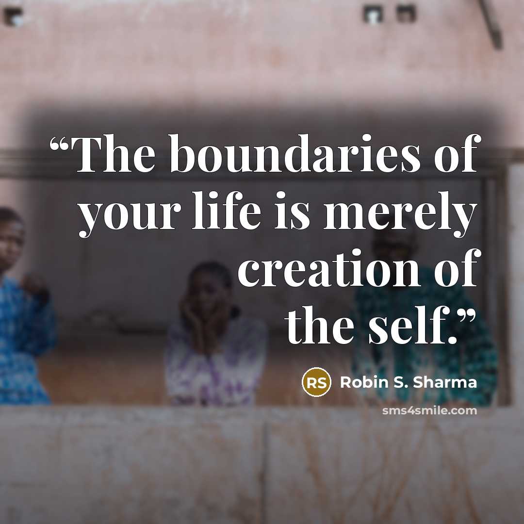 “The boundaries of your life is merely creation of the self.” quote by Robin S. Sharma