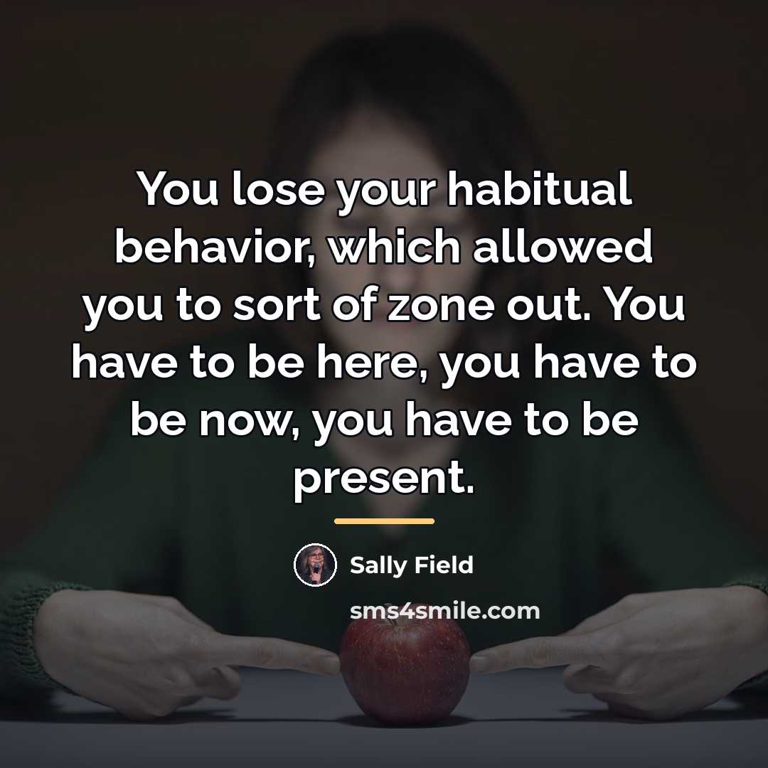 “You lose your habitual behavior, which allowed you to sort…” quote by Sally Field