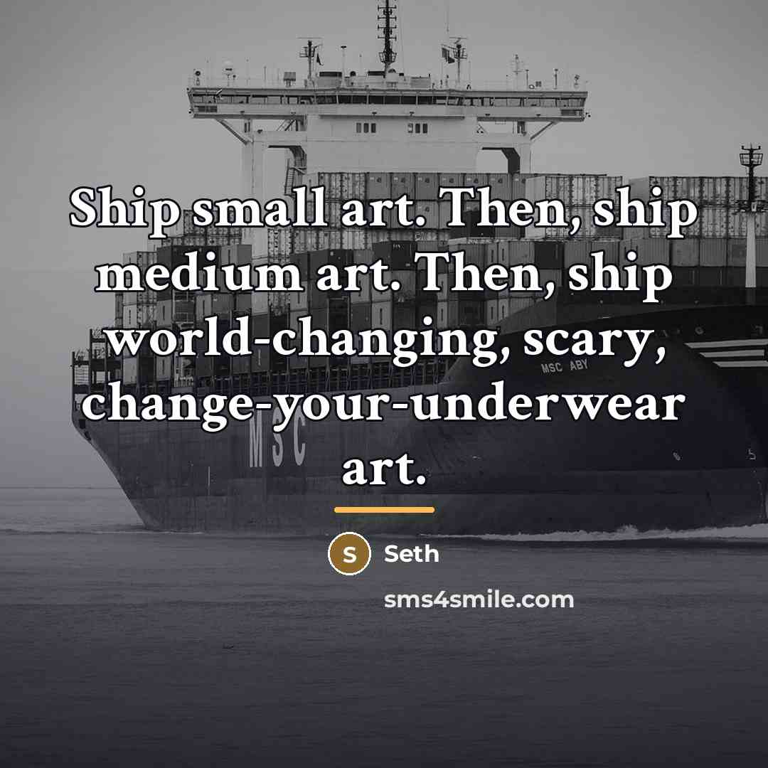 “Ship small art. Then, ship medium art. Then, ship world-changing,…” quote by Seth