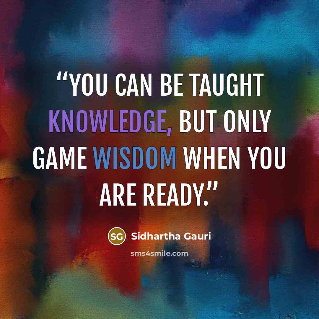 “You can be taught knowledge, but only game wisdom when you are ready.” quote by Sidhartha Gauri