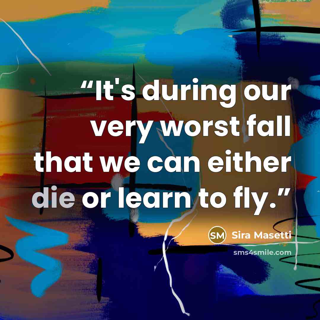 “It's during our very worst fall that we can either die or learn to fly.” quote by Sira Masetti