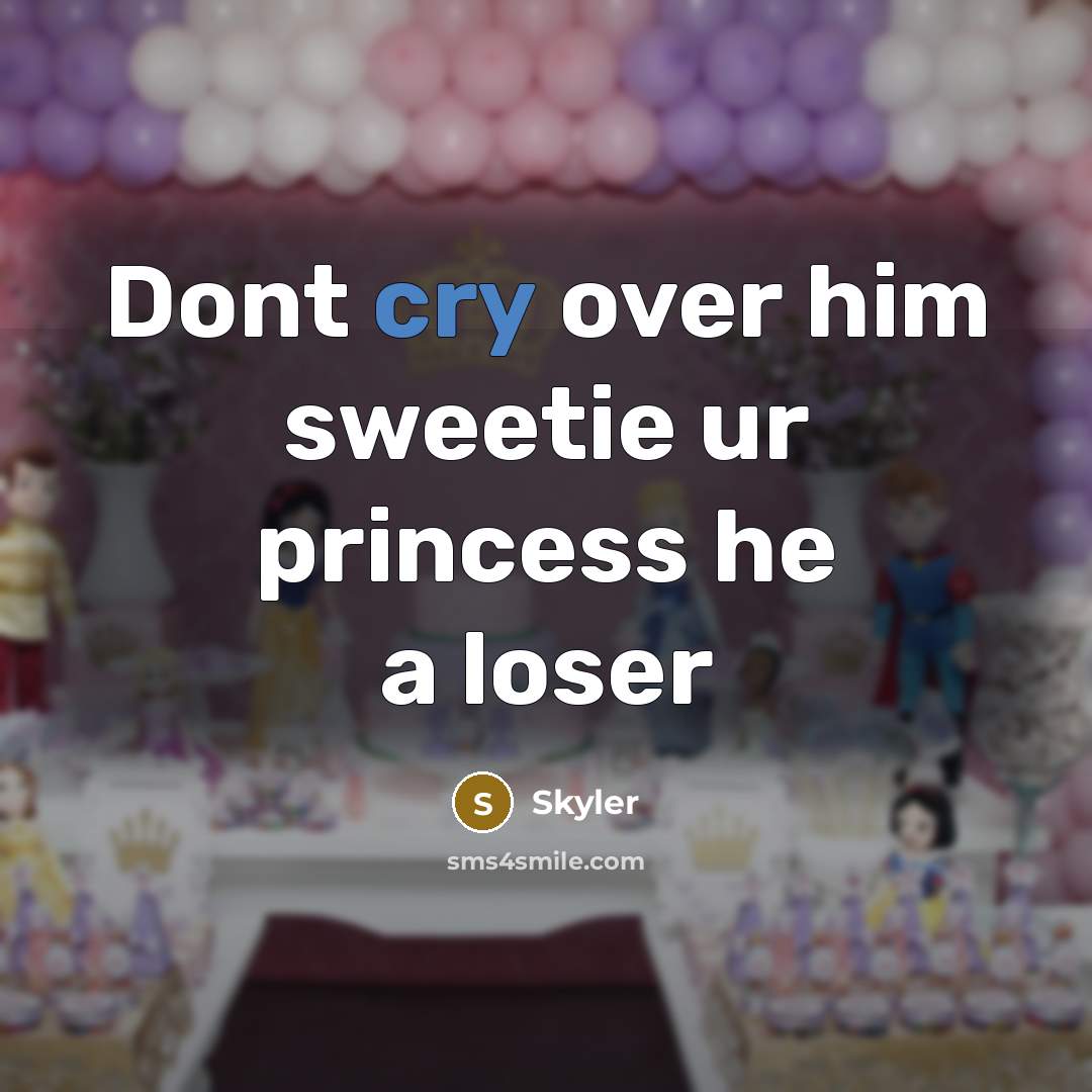 “Dont cry over him sweetie ur princess he a loser…” quote by Skyler