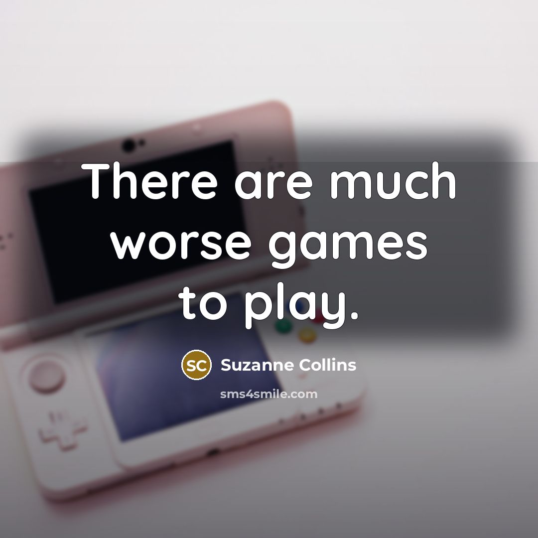 “There are much worse games to play.…” quote by Suzanne Collins
