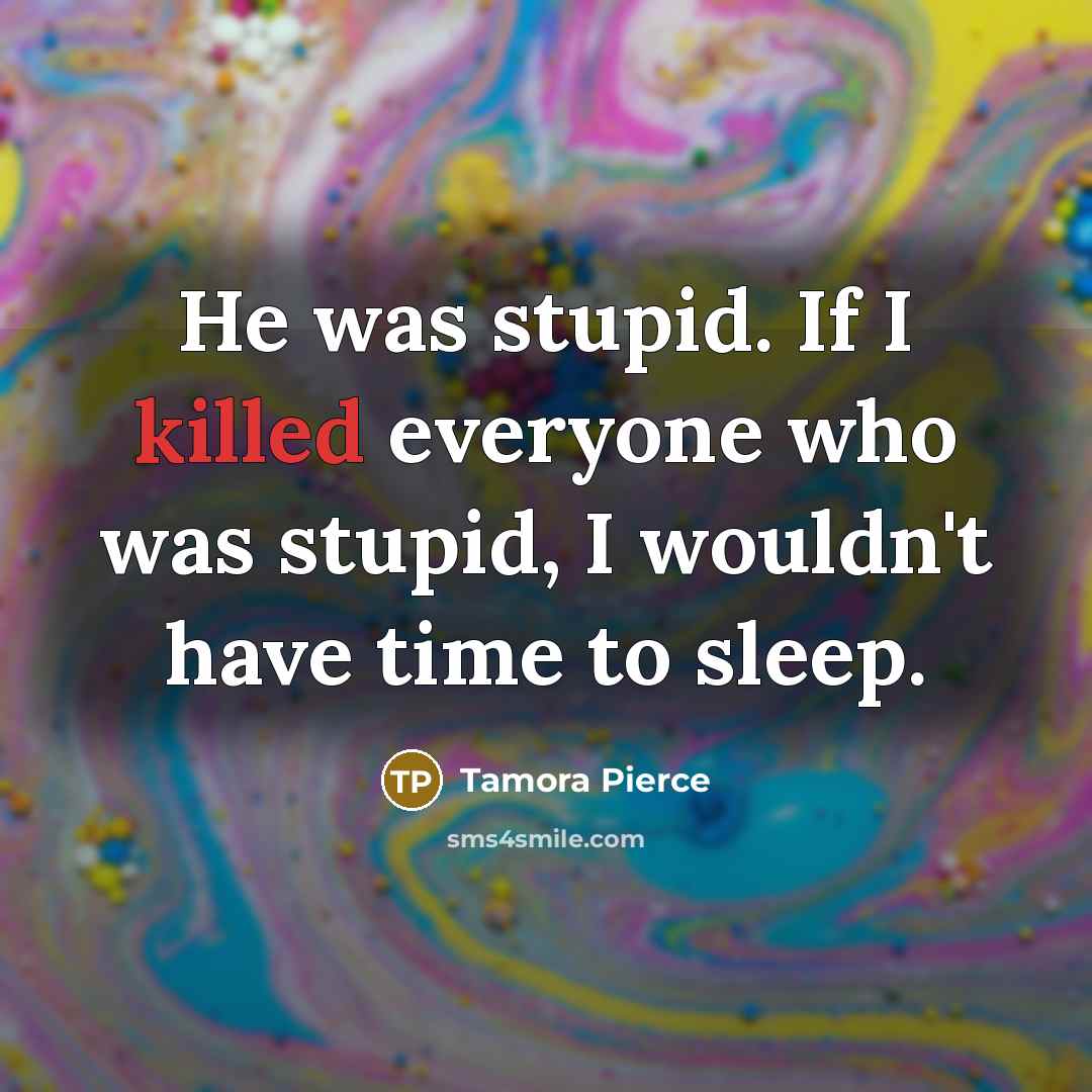 “He was stupid. If I killed everyone who was stupid,…” quote by Tamora Pierce