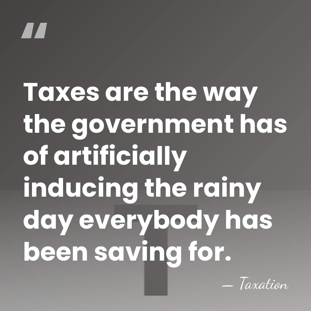 Taxes are the way the government has of artificially inducing the rainy&hellip; - Taxation