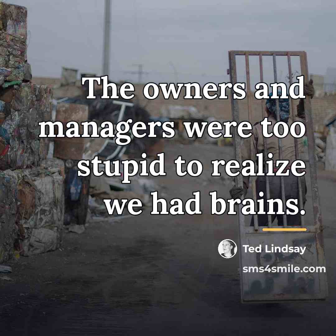 “The owners and managers were too stupid to realize we…” quote by Ted Lindsay