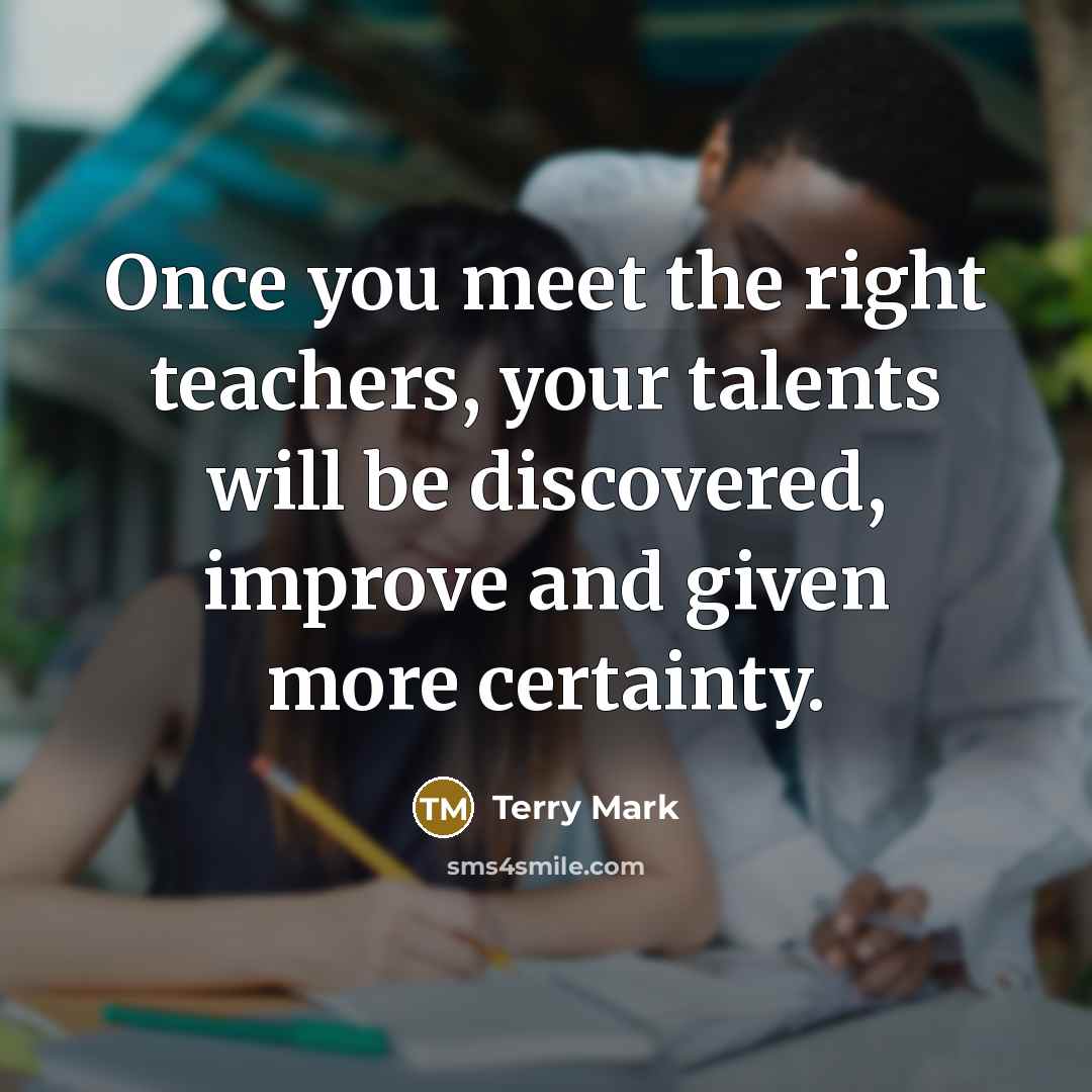 “Once you meet the right teachers, your talents will be…” quote by Terry Mark