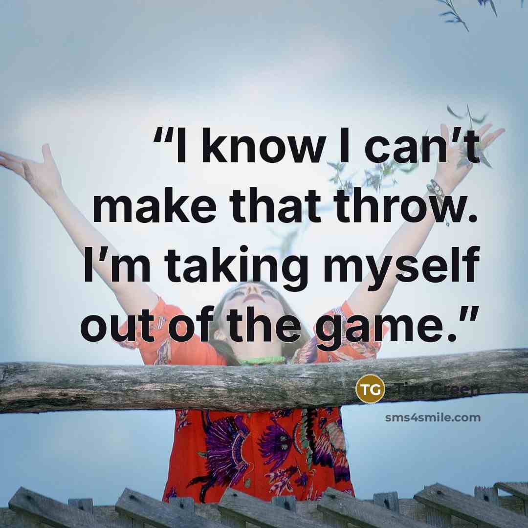“I know I can’t make that throw. I’m taking myself out of the game.” quote by Tim Green