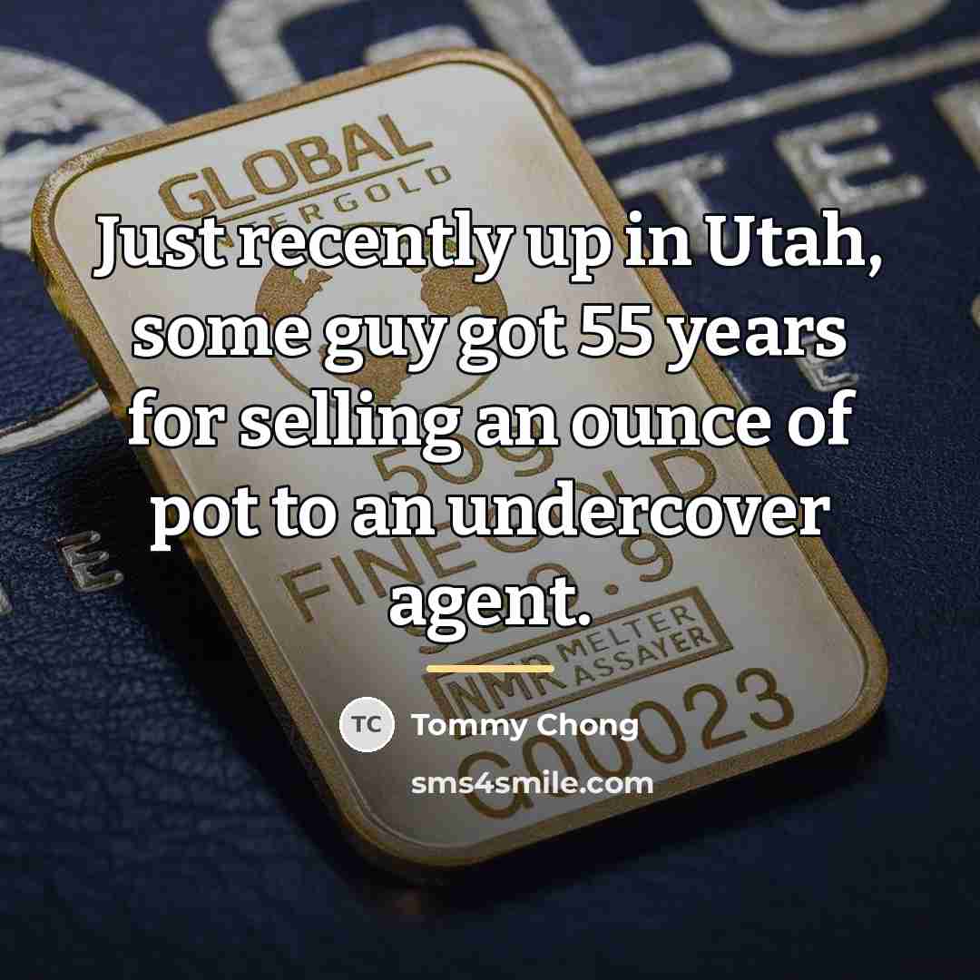 “Just recently up in Utah, some guy got 55 years…” quote by Tommy Chong