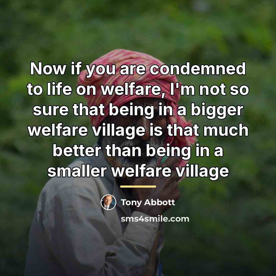 “Now if you are condemned to life on welfare, I'm…” quote by Tony Abbott