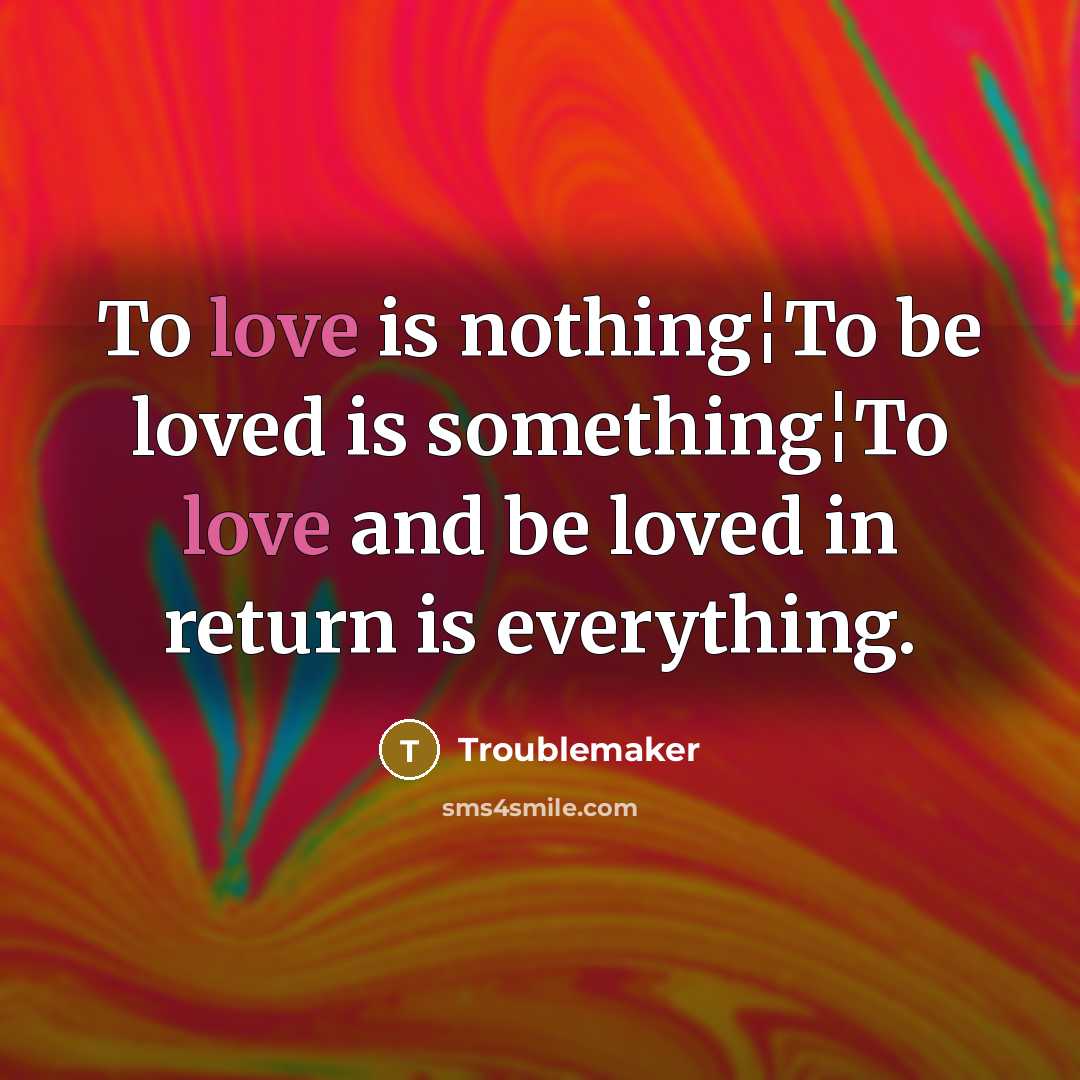 “To love is nothing¦To be loved is something¦To love and…” quote by Troublemaker