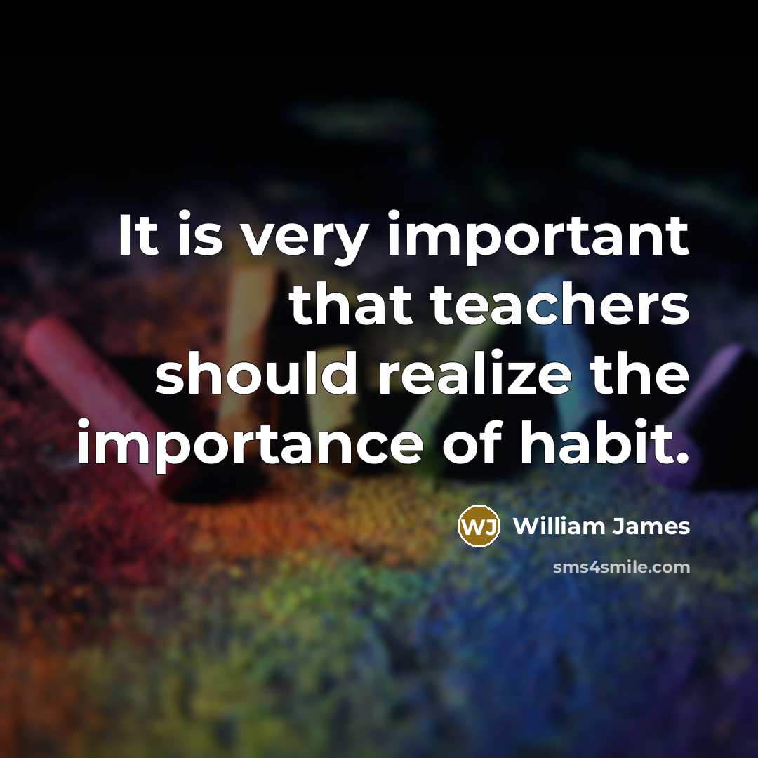 “It is very important that teachers should realize the importance of habit.” quote by William James