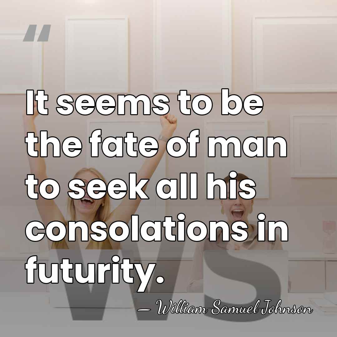 It seems to be the fate of man to seek all his&hellip; - William Samuel Johnson