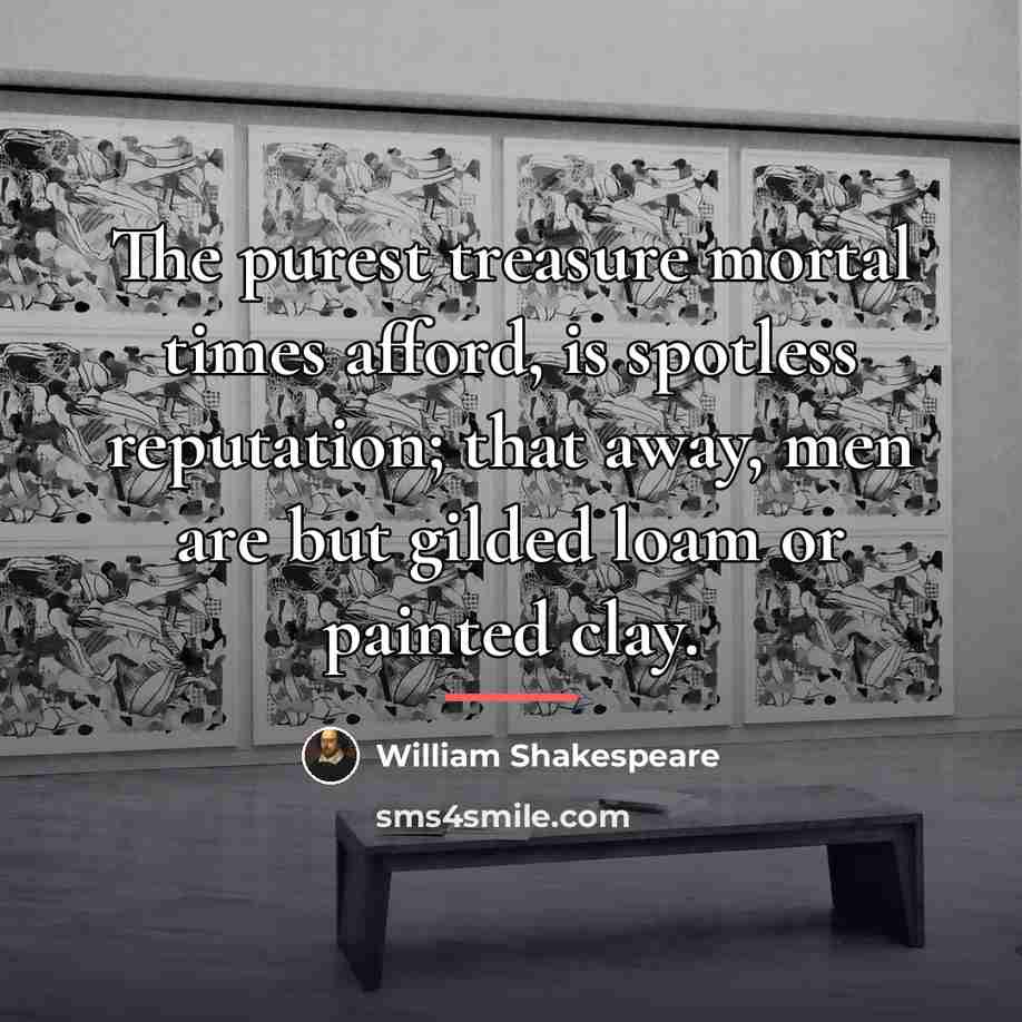 “The purest treasure mortal times afford, is spotless reputation; that…” quote by William Shakespeare