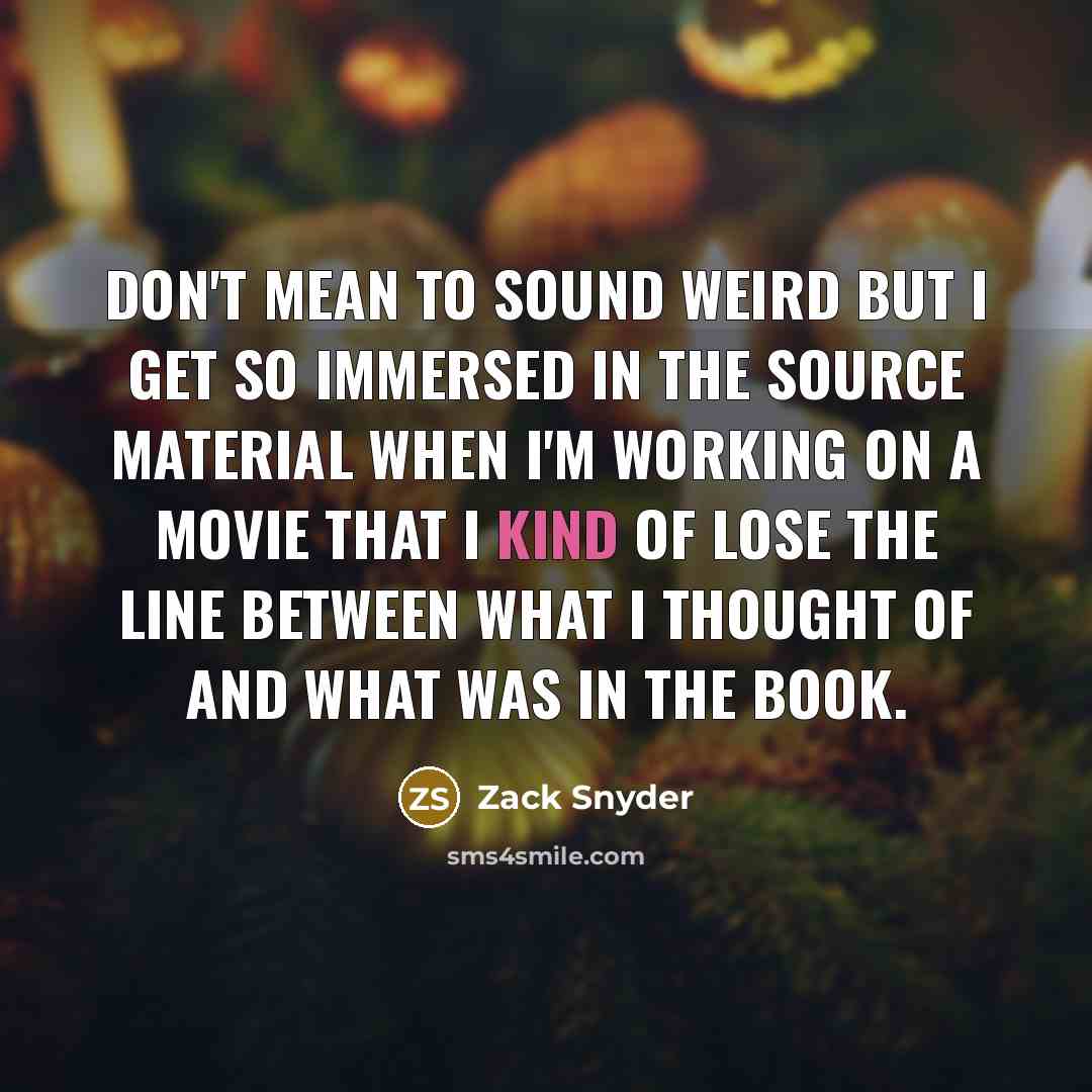 “don't mean to sound weird but I get so immersed…” quote by Zack Snyder