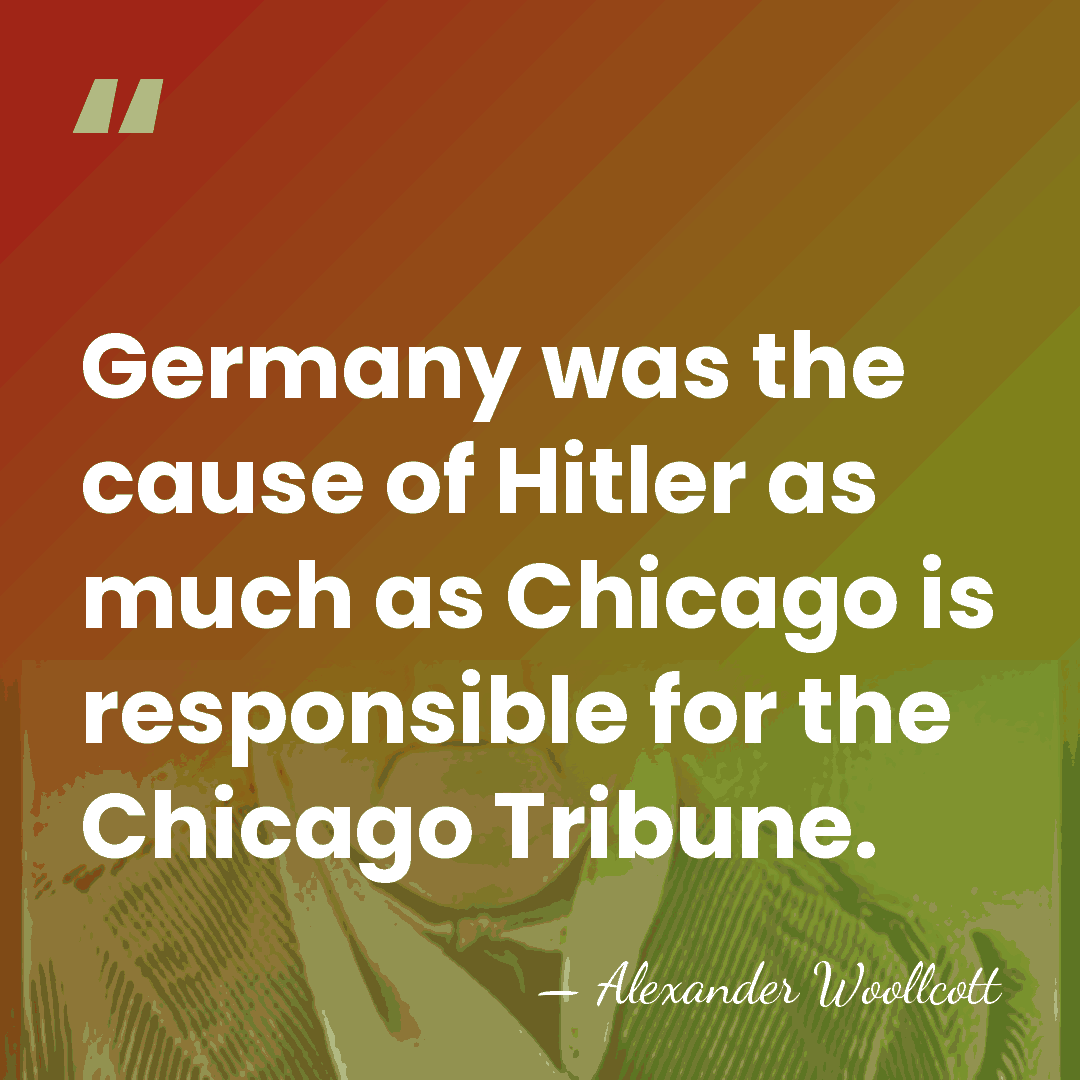 Germany was the cause of Hitler as much as Chicago is responsible&hellip; - Alexander Woollcott