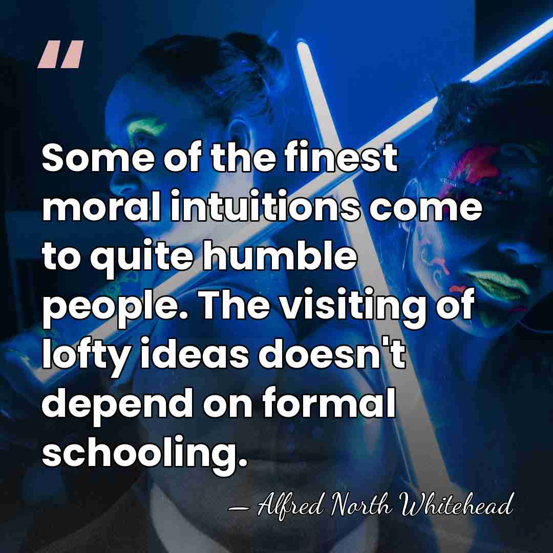 Some of the finest moral intuitions come to quite humble people. The&hellip; - Alfred North Whitehead