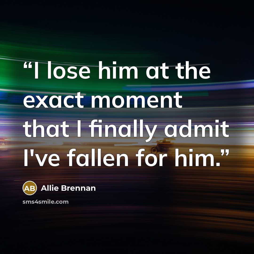 “I lose him at the exact moment that I finally admit I've fallen for him.” quote by Allie Brennan