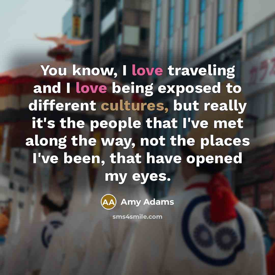“You know, I love traveling and I love being exposed…” quote by Amy Adams