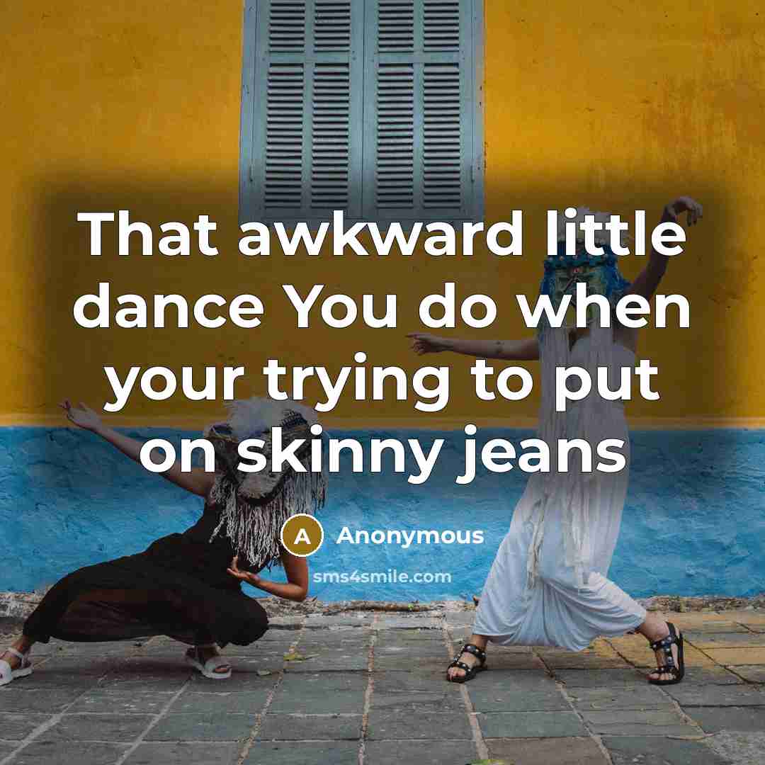 “That awkward little dance You do when your trying to…” quote by Anonymous