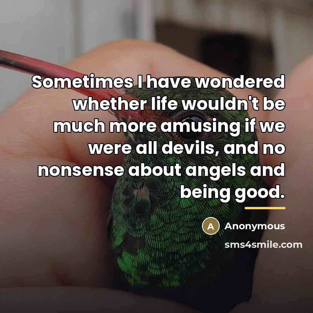 “Sometimes I have wondered whether life wouldn't be much more…” quote by Anonymous