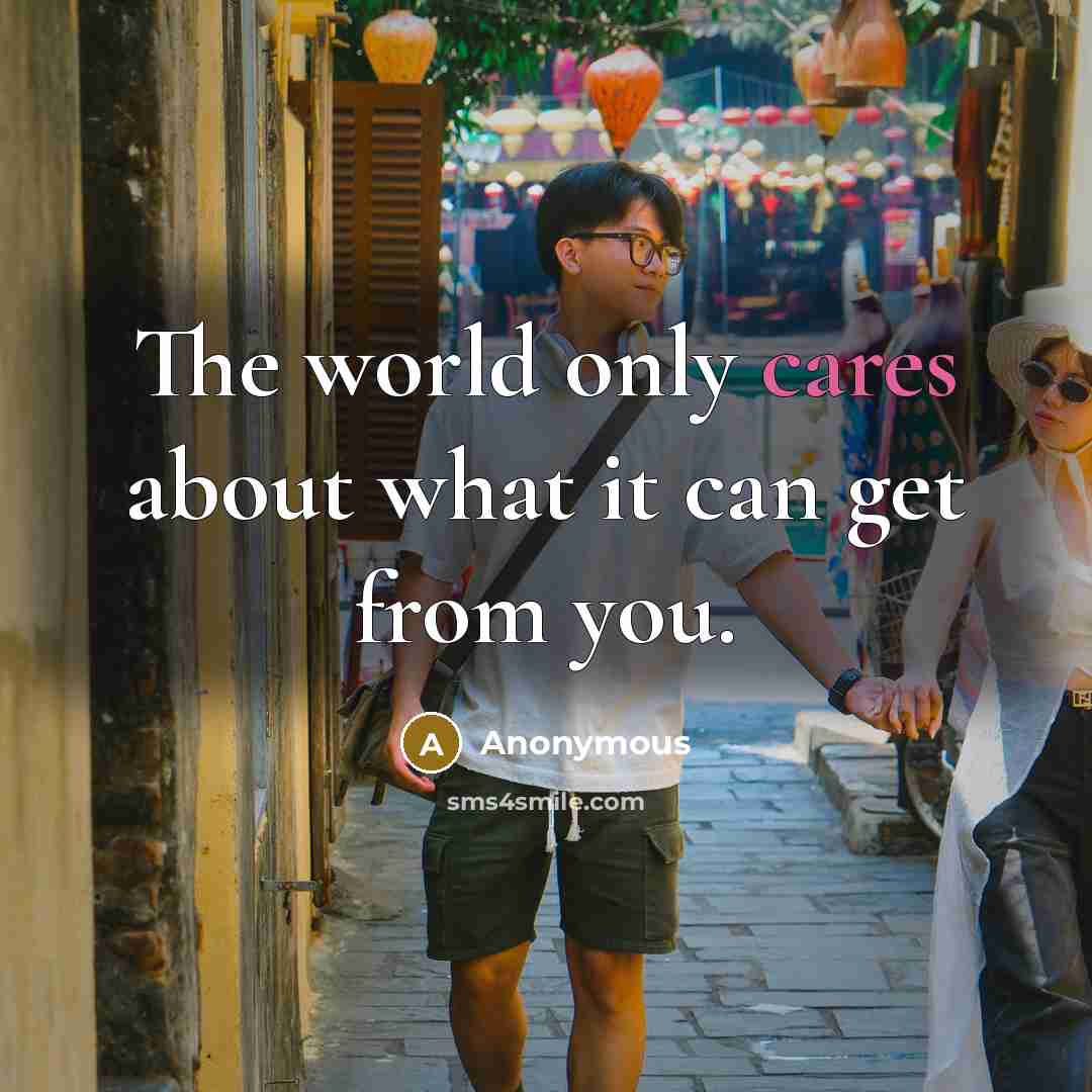 “The world only cares about what it can get from you.” quote by Anonymous