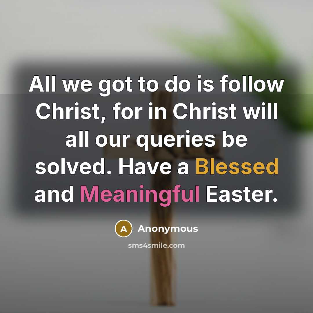 “All we got to do is follow Christ, for in Christ will all our queries be solved. Have a Blessed and Meaningful Easter.” quote by Anonymous