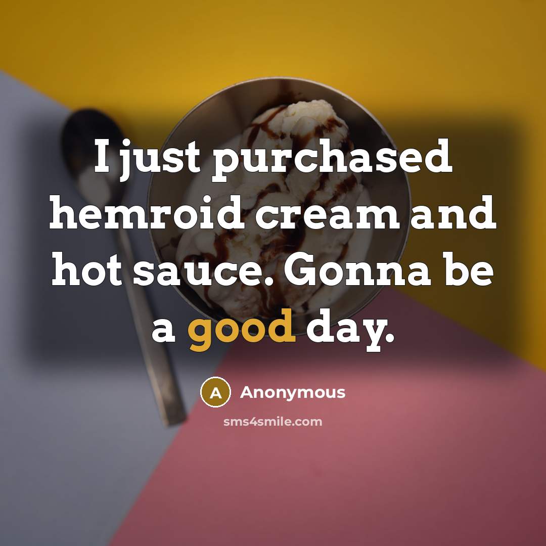 “I just purchased hemroid cream and hot sauce. Gonna be a good day.” quote by Anonymous
