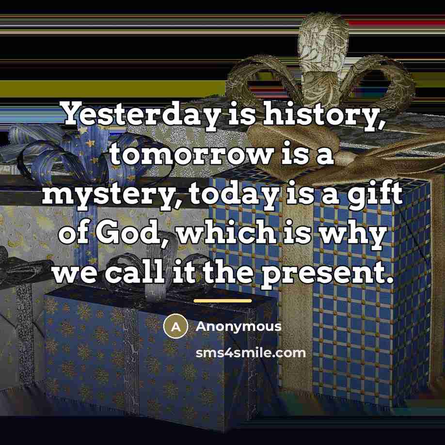 “Yesterday is history, tomorrow is a mystery, today is a…” quote by Anonymous