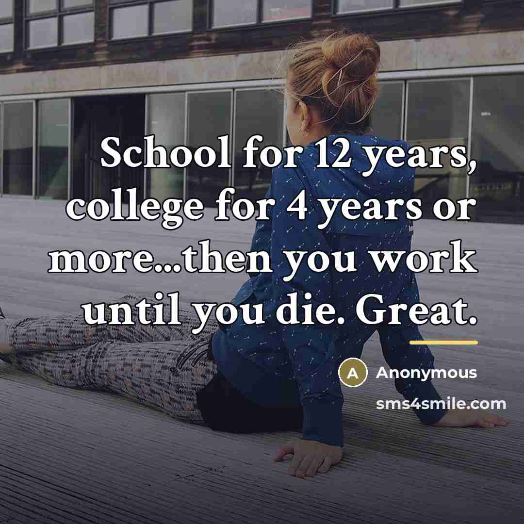 “School for 12 years, college for 4 years or more...then…” quote by Anonymous