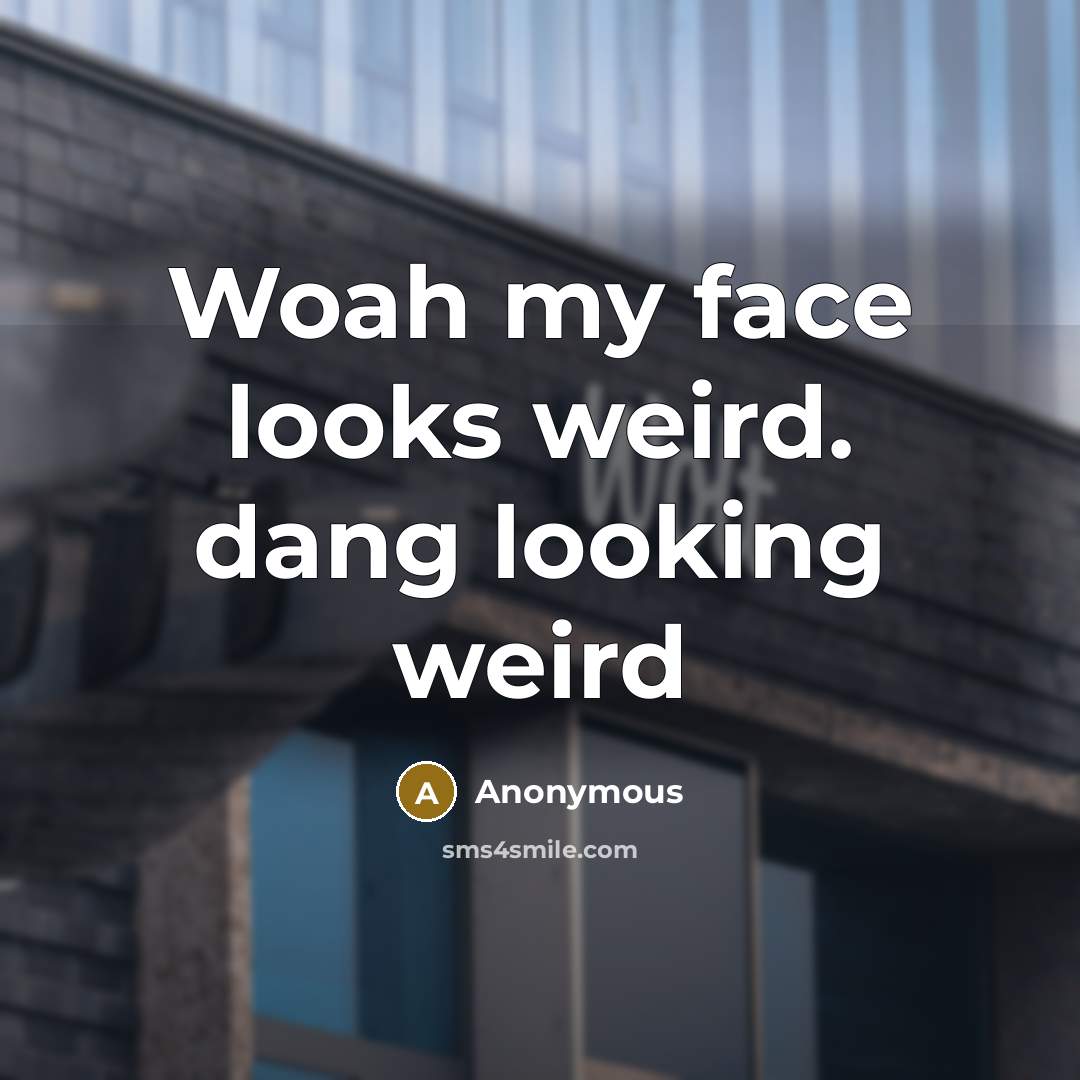 “Woah my face looks weird. dang looking weird” quote by Anonymous