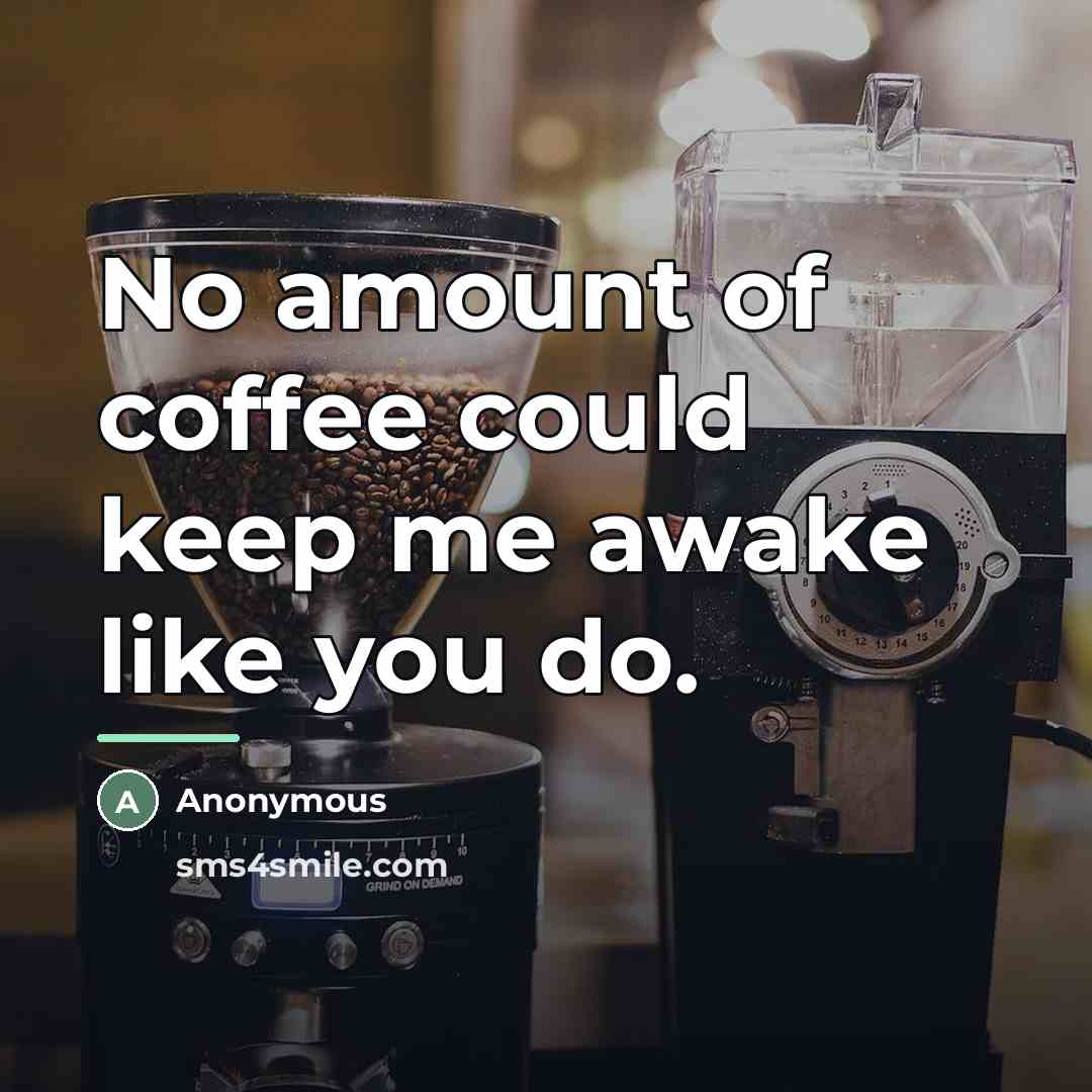 “No amount of coffee could keep me awake like you…” quote by Anonymous