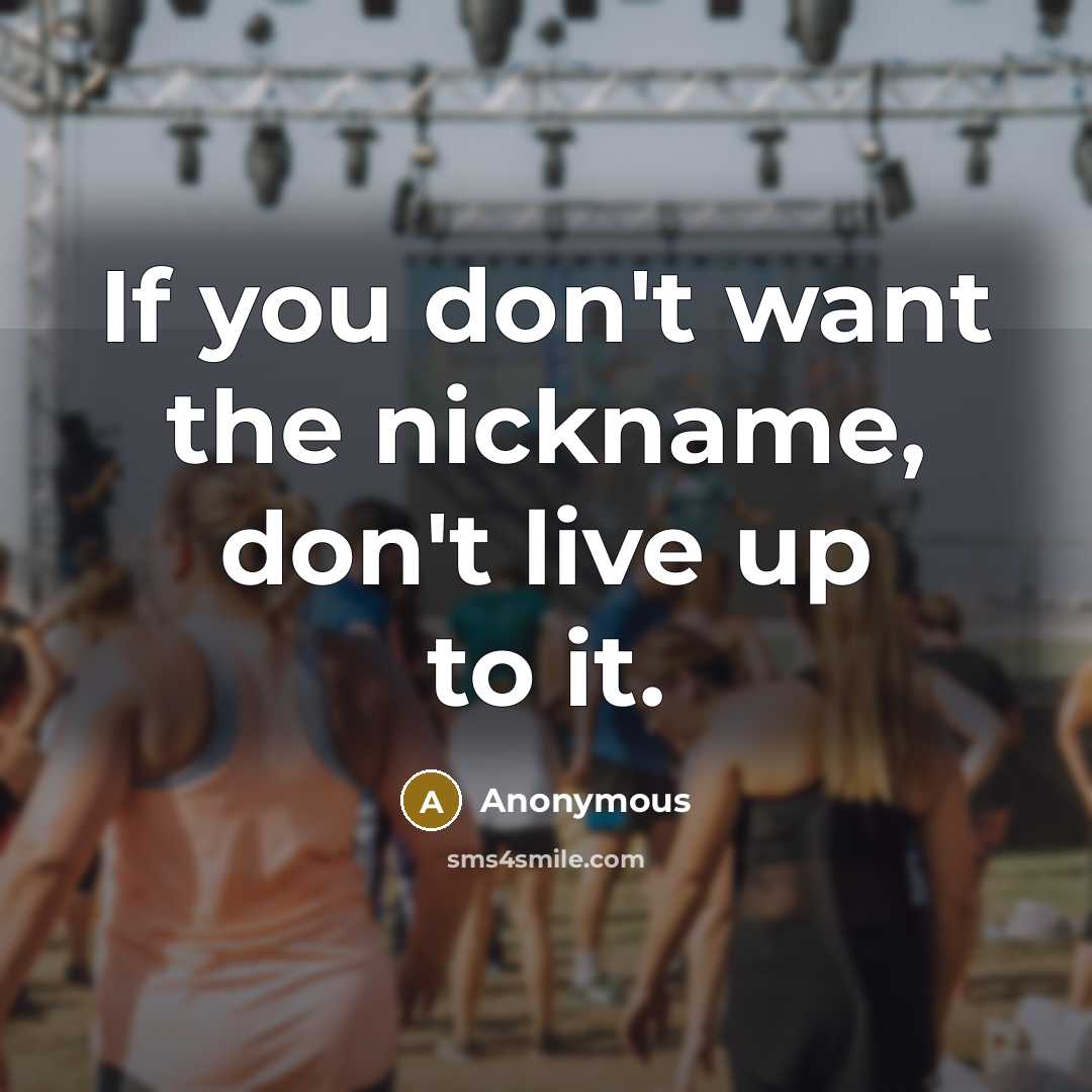 “If you don't want the nickname, don't live up to…” quote by Anonymous