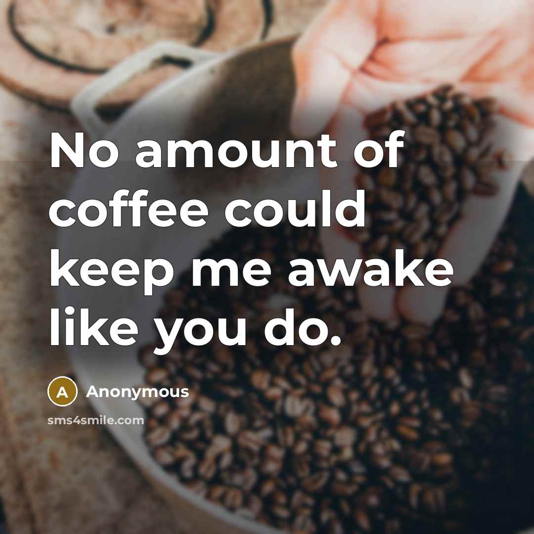 “No amount of coffee could keep me awake like you do.” quote by Anonymous