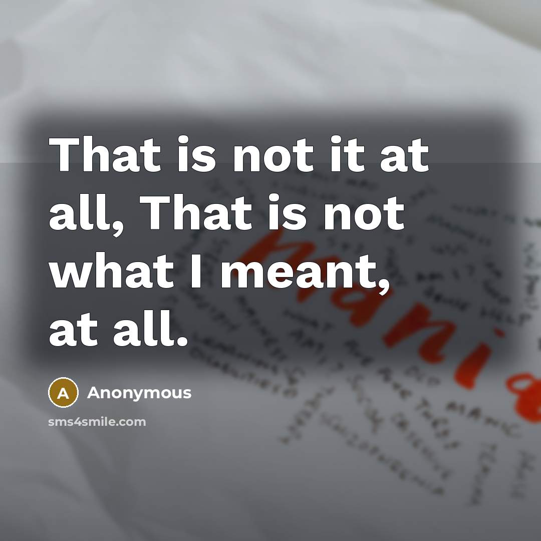 “That is not it at all, That is not what…” quote by Anonymous
