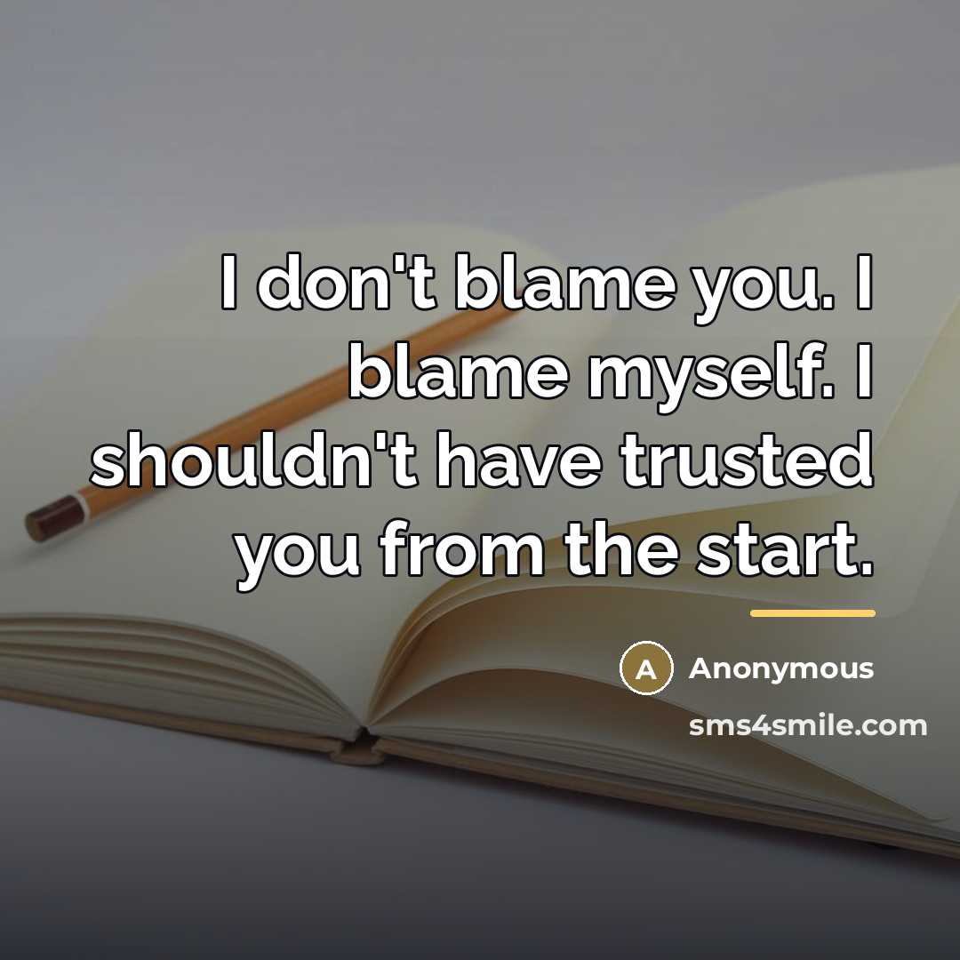 “I don't blame you. I blame myself. I shouldn't have trusted you from the start.” quote by Anonymous