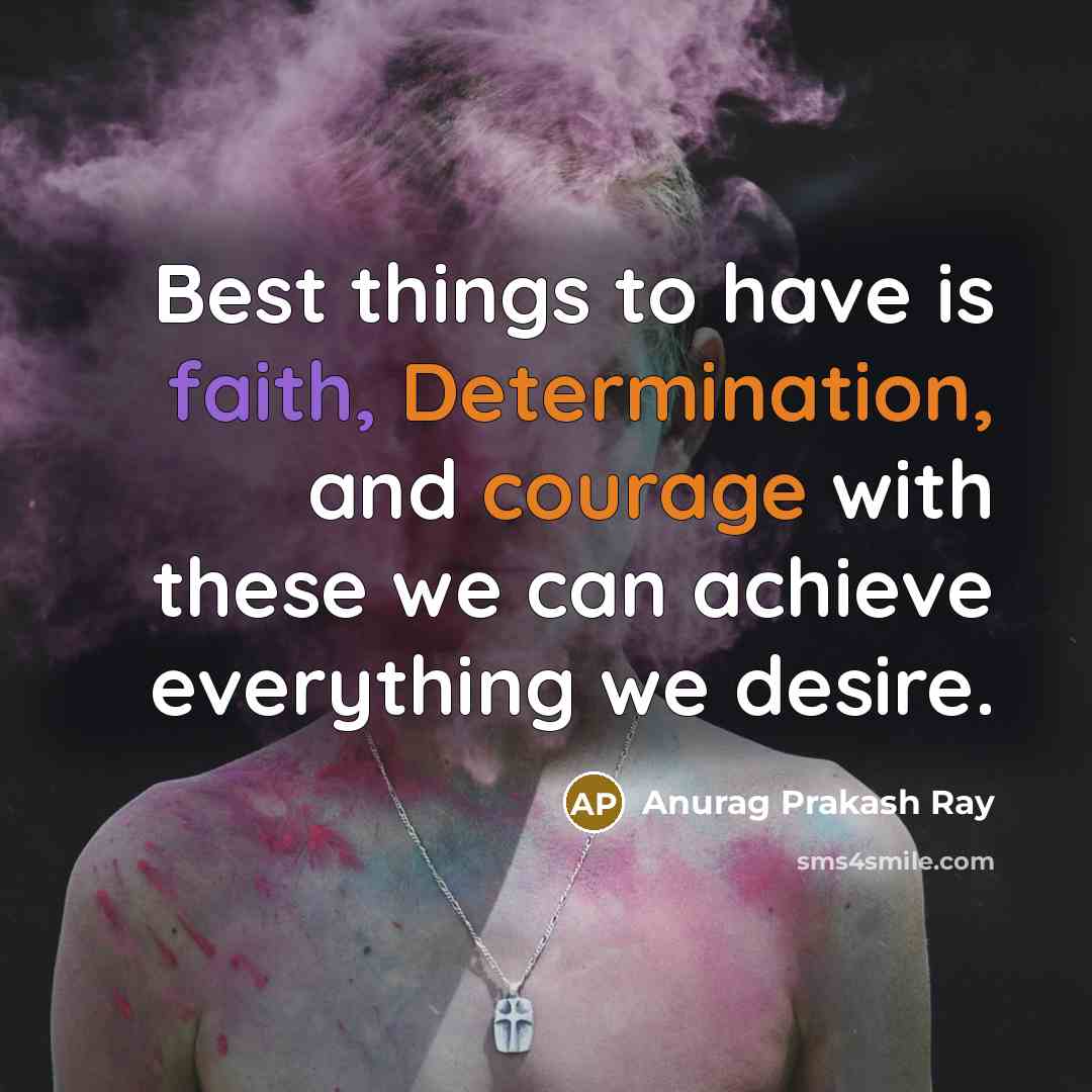 “Best things to have is faith, Determination, and courage with these we can achieve everything we desire.” quote by Anurag Prakash Ray