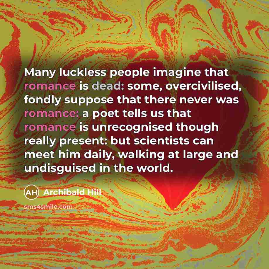 “Many luckless people imagine that romance is dead: some, overcivilised,…” quote by Archibald Hill