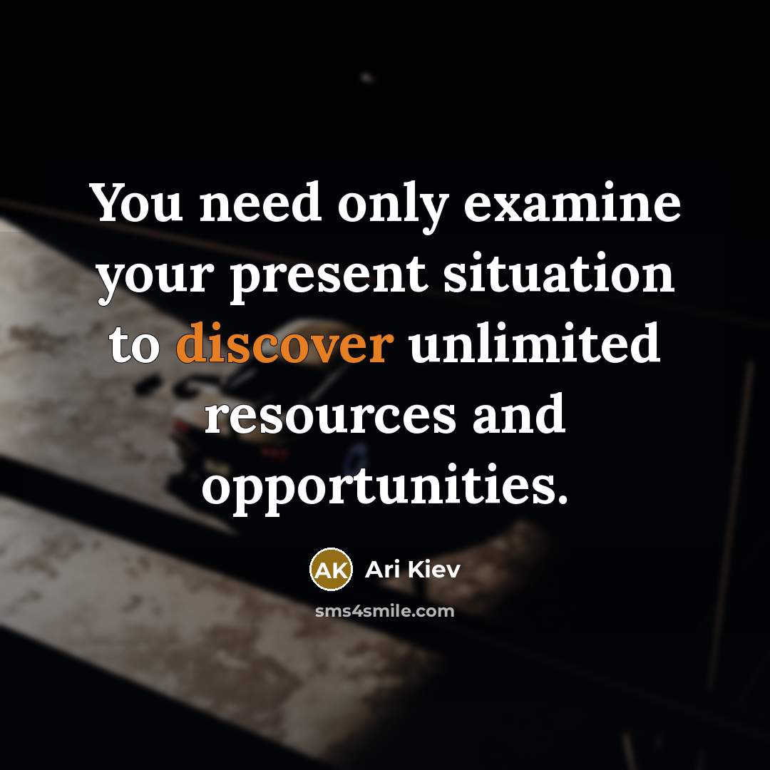 “You need only examine your present situation to discover unlimited…” quote by Ari Kiev