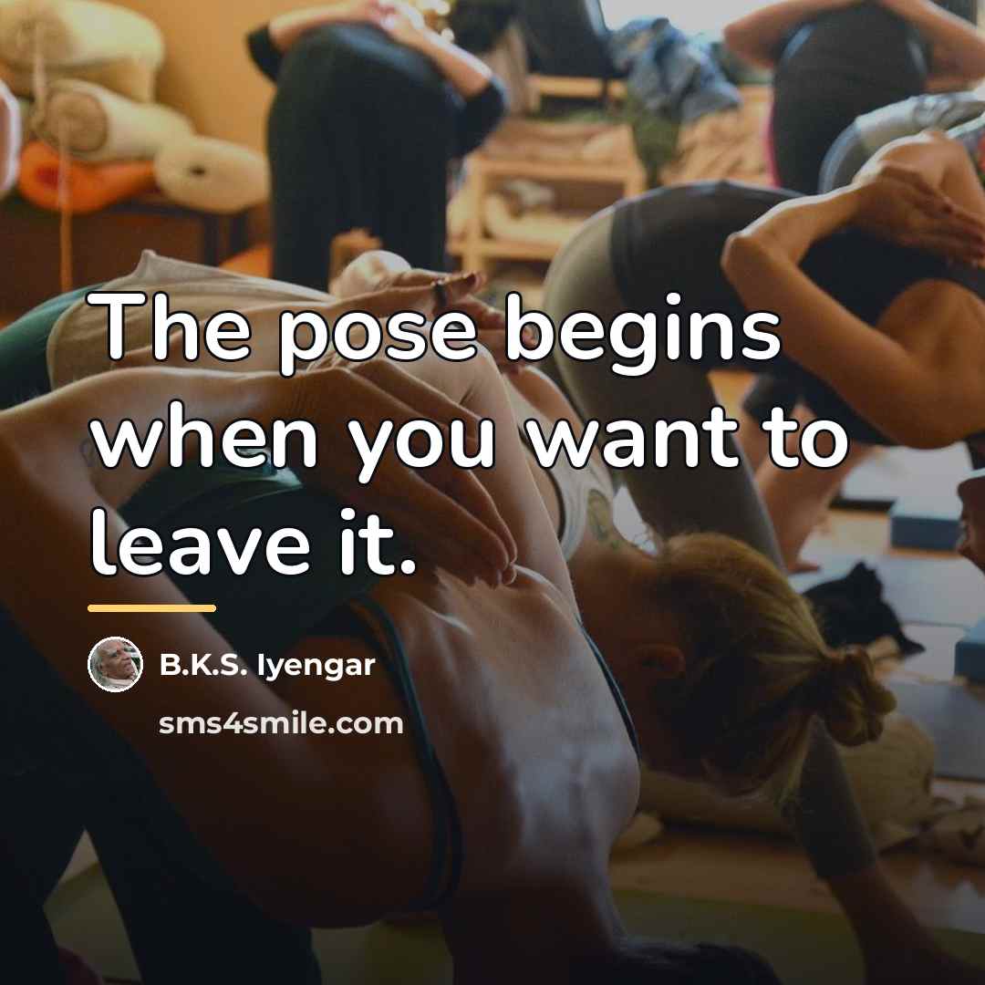 “The pose begins when you want to leave it.…” quote by B.K.S. Iyengar