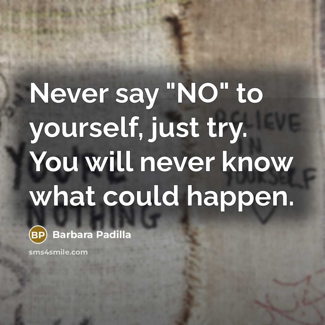 “Never say "NO" to yourself, just try. You will never…” quote by Barbara Padilla
