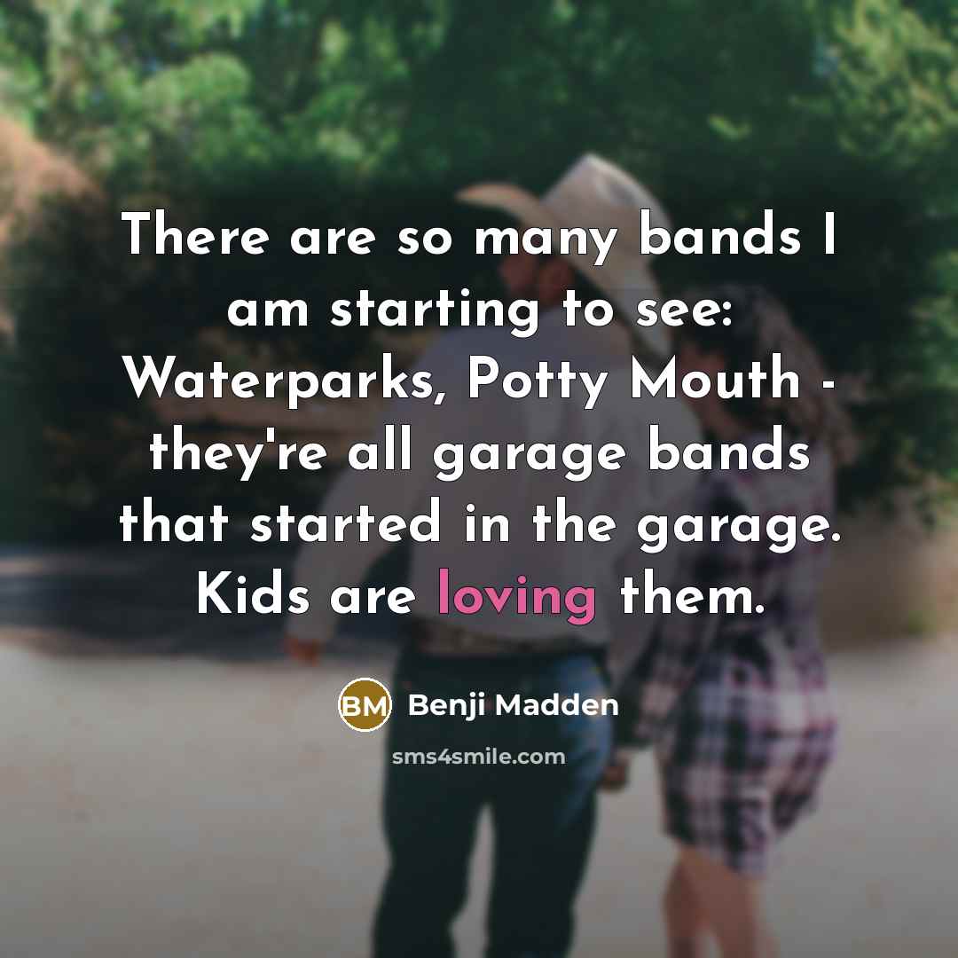 “There are so many bands I am starting to see:…” quote by Benji Madden